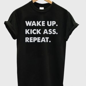 wake up kick ass repeat quote t-shirt