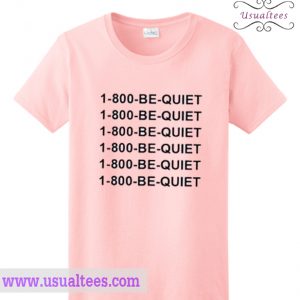 1 800 Be Quiet T Shirt