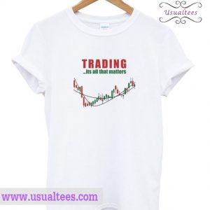 Trading It's All That Matters T Shirt