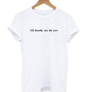 ’til death, we do art T shirt ch